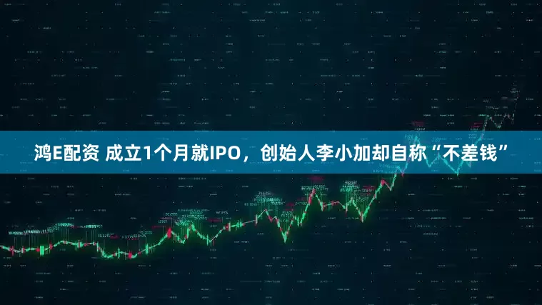 鸿E配资 成立1个月就IPO，创始人李小加却自称“不差钱”