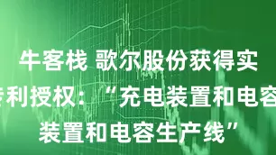牛客栈 歌尔股份获得实用新型专利授权：“充电装置和电容生产线”