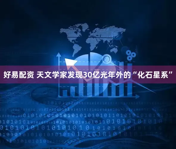 好易配资 天文学家发现30亿光年外的“化石星系”